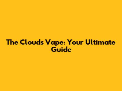 The Clouds Vape: Your Ultimate Guide