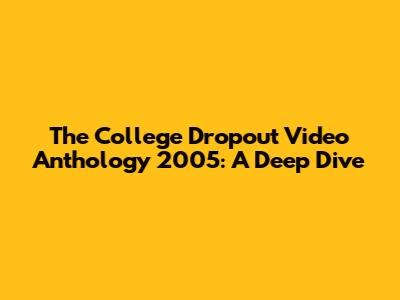 The College Dropout Video Anthology 2005: A Deep Dive