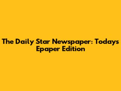 The Daily Star Newspaper: Today's Epaper Edition