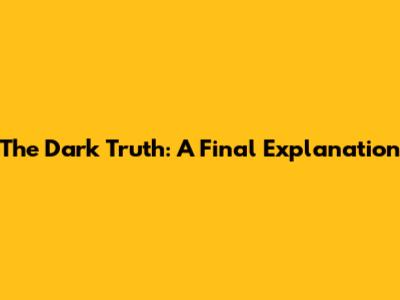 The Dark Truth: A Final Explanation