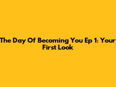 The Day Of Becoming You Ep 1: Your First Look