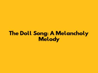 The Doll Song: A Melancholy Melody