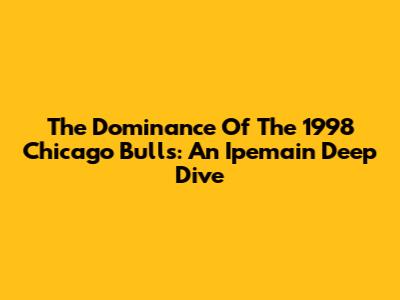 The Dominance Of The 1998 Chicago Bulls: An Ipemain Deep Dive