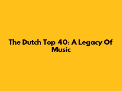 The Dutch Top 40: A Legacy Of Music