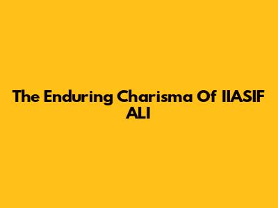 The Enduring Charisma Of IIASIF ALI