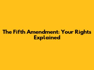 The Fifth Amendment: Your Rights Explained