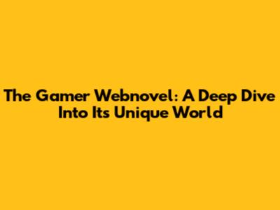 The Gamer Webnovel: A Deep Dive Into Its Unique World