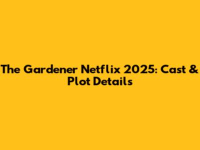 The Gardener Netflix 2025: Cast & Plot Details