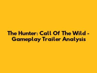The Hunter: Call Of The Wild - Gameplay Trailer Analysis