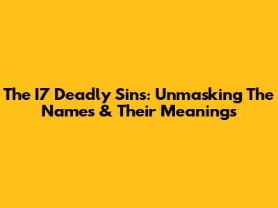 The I7 Deadly Sins: Unmasking The Names & Their Meanings