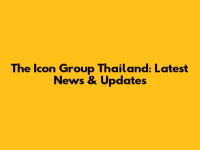 The Icon Group Thailand: Latest News & Updates