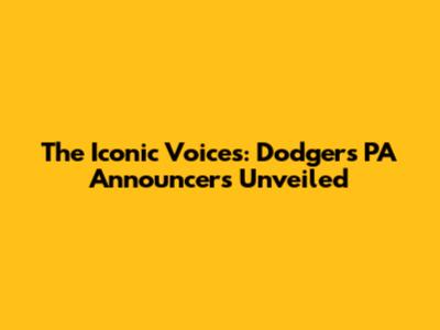 The Iconic Voices: Dodgers PA Announcers Unveiled