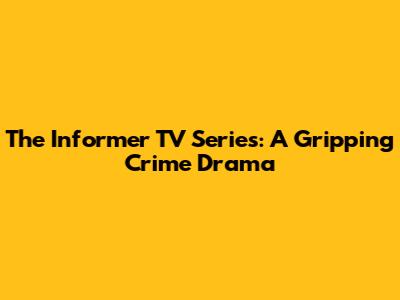 The Informer TV Series: A Gripping Crime Drama