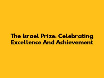 The Israel Prize: Celebrating Excellence And Achievement