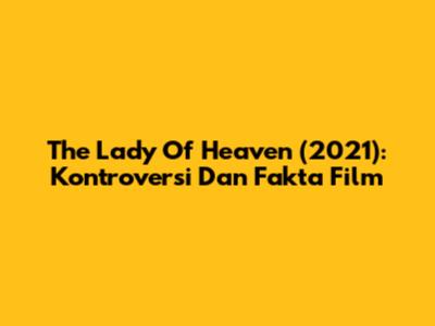 The Lady Of Heaven (2021): Kontroversi Dan Fakta Film