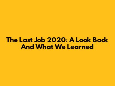 The Last Job 2020: A Look Back And What We Learned