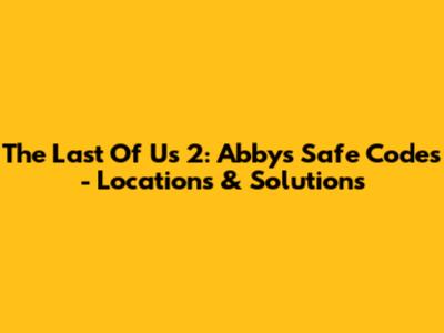 The Last Of Us 2: Abby's Safe Codes - Locations & Solutions