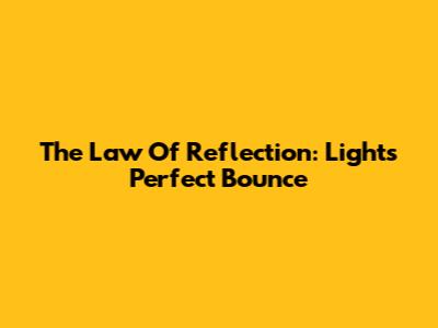 The Law Of Reflection: Light's Perfect Bounce