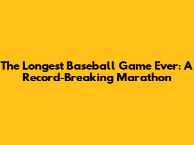 The Longest Baseball Game Ever: A Record-Breaking Marathon