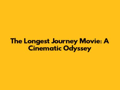 The Longest Journey Movie: A Cinematic Odyssey