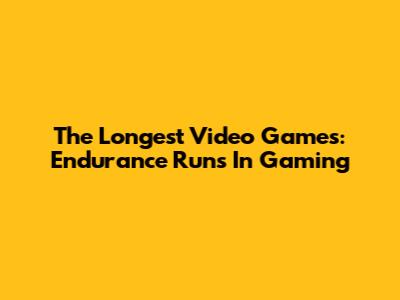 The Longest Video Games: Endurance Runs In Gaming