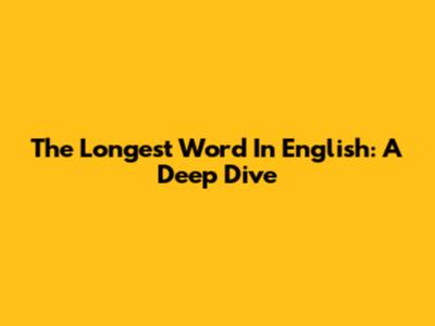The Longest Word In English: A Deep Dive
