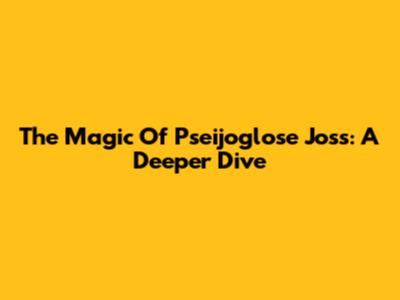 The Magic Of Pseijoglose Joss: A Deeper Dive