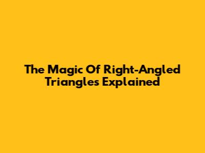 The Magic Of Right-Angled Triangles Explained