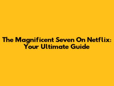 The Magnificent Seven On Netflix: Your Ultimate Guide
