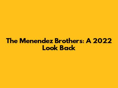 The Menendez Brothers: A 2022 Look Back