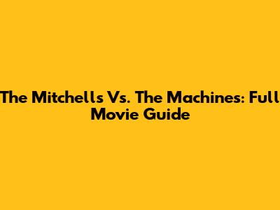The Mitchells Vs. The Machines: Full Movie Guide