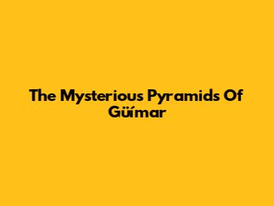 The Mysterious Pyramids Of Güímar