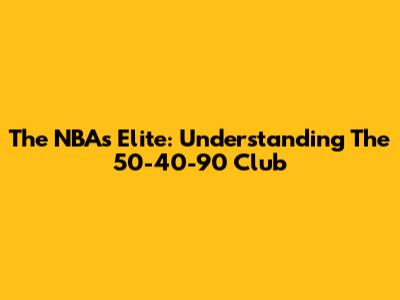 The NBA's Elite: Understanding The 50-40-90 Club