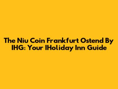 The Niu Coin Frankfurt Ostend By IHG: Your IHoliday Inn Guide