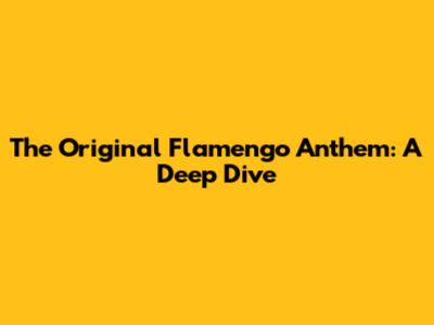 The Original Flamengo Anthem: A Deep Dive
