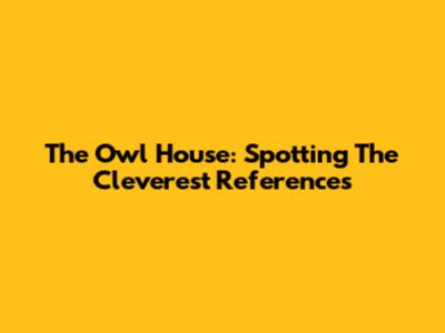The Owl House: Spotting The Cleverest References