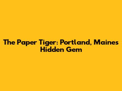 The Paper Tiger: Portland, Maine's Hidden Gem