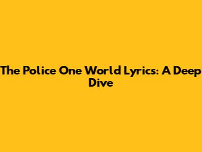 The Police "One World" Lyrics: A Deep Dive