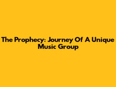 The Prophecy: Journey Of A Unique Music Group