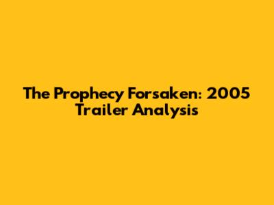 The Prophecy Forsaken: 2005 Trailer Analysis