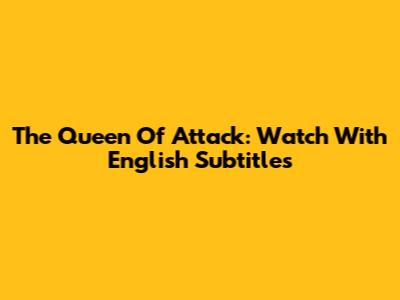 The Queen Of Attack: Watch With English Subtitles