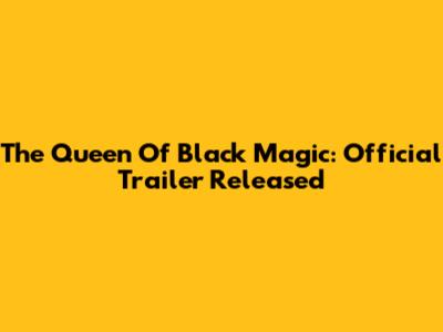 The Queen Of Black Magic: Official Trailer Released