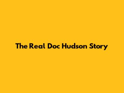 The Real Doc Hudson Story