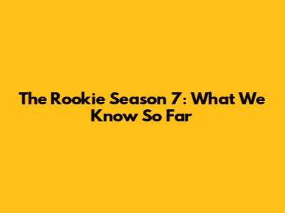 The Rookie Season 7: What We Know So Far