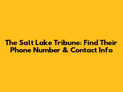 The Salt Lake Tribune: Find Their Phone Number & Contact Info