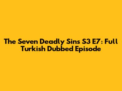 The Seven Deadly Sins S3 E7: Full Turkish Dubbed Episode