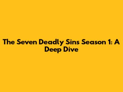 The Seven Deadly Sins Season 1: A Deep Dive