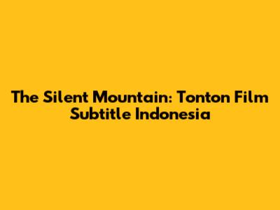 The Silent Mountain: Tonton Film Subtitle Indonesia