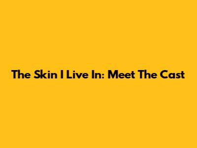 The Skin I Live In: Meet The Cast