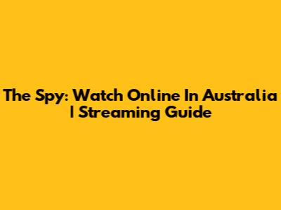The Spy: Watch Online In Australia | Streaming Guide